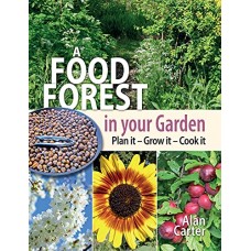 A Food Forest in Your Garden. Plan it - Grow it - Cook it